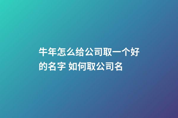 牛年怎么给公司取一个好的名字 如何取公司名